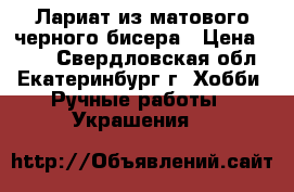 Лариат из матового черного бисера › Цена ­ 800 - Свердловская обл., Екатеринбург г. Хобби. Ручные работы » Украшения   